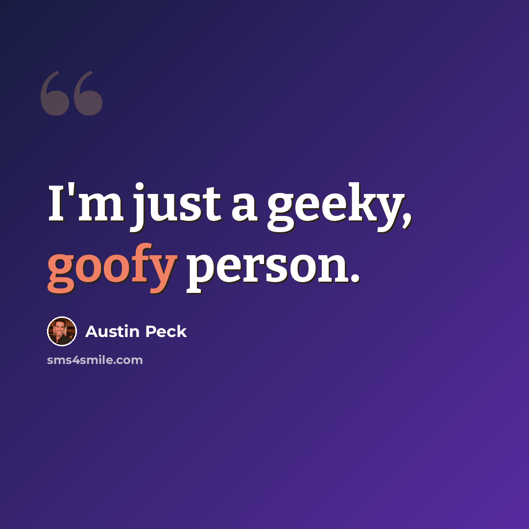 “I'm just a geeky, goofy person.” quote by Austin Peck