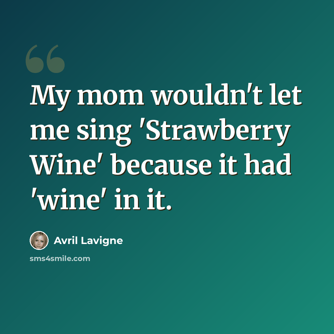 “My mom wouldn't let me sing 'Strawberry Wine' because it had 'wine' in it.” quote by Avril Lavigne