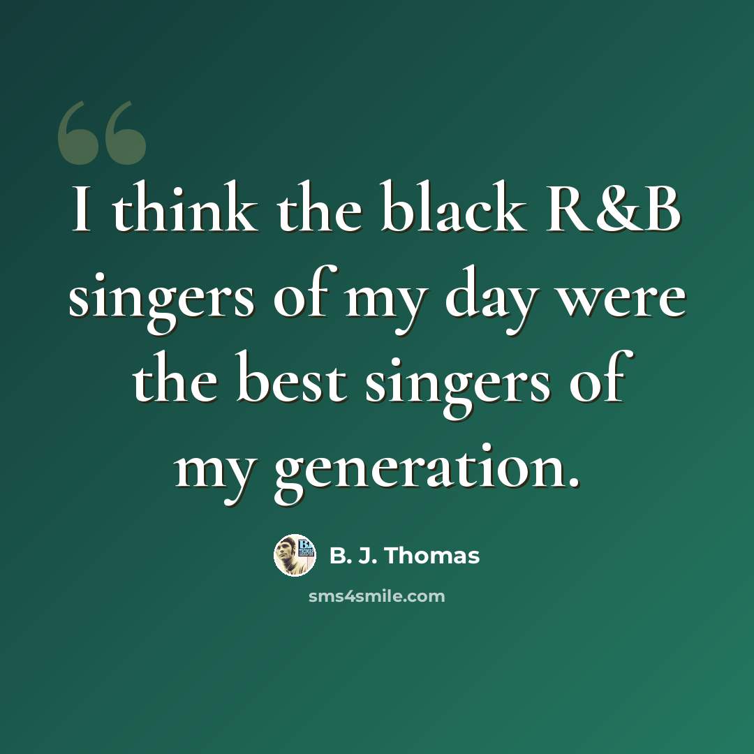 “I think the black R&B singers of my day were the best singers of my generation.” quote by B. J. Thomas