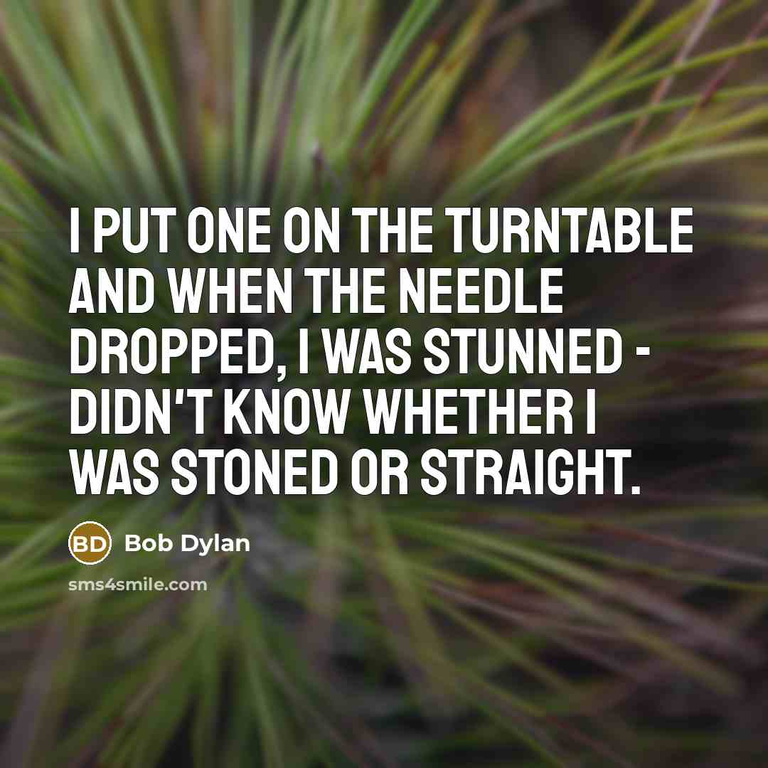 “I put one on the turntable and when the needle dropped, I was stunned - didn't know whether I was stoned or straight.” quote by Bob Dylan