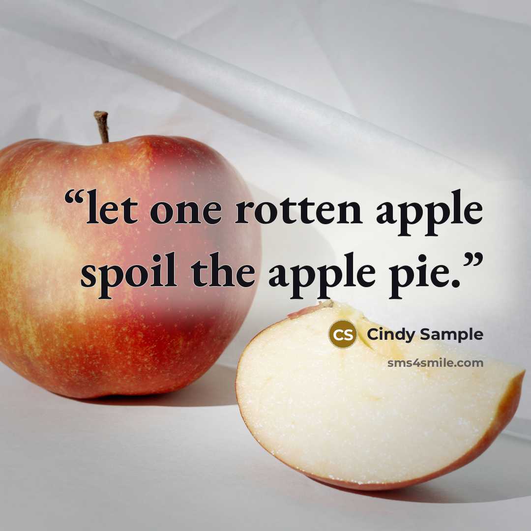 “let one rotten apple spoil the apple pie.” quote by Cindy Sample