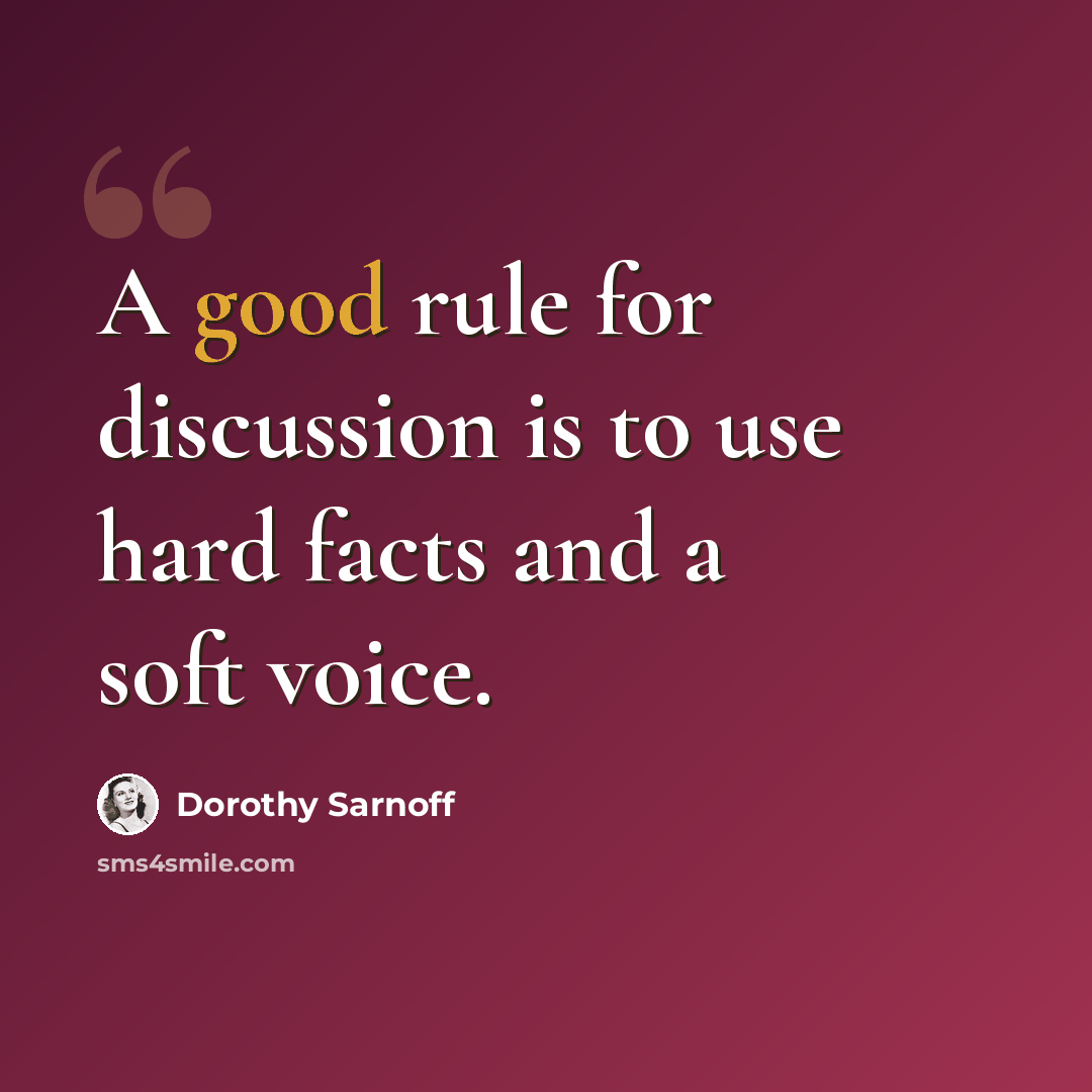 “A good rule for discussion is to use hard facts and a soft voice.” quote by Dorothy Sarnoff