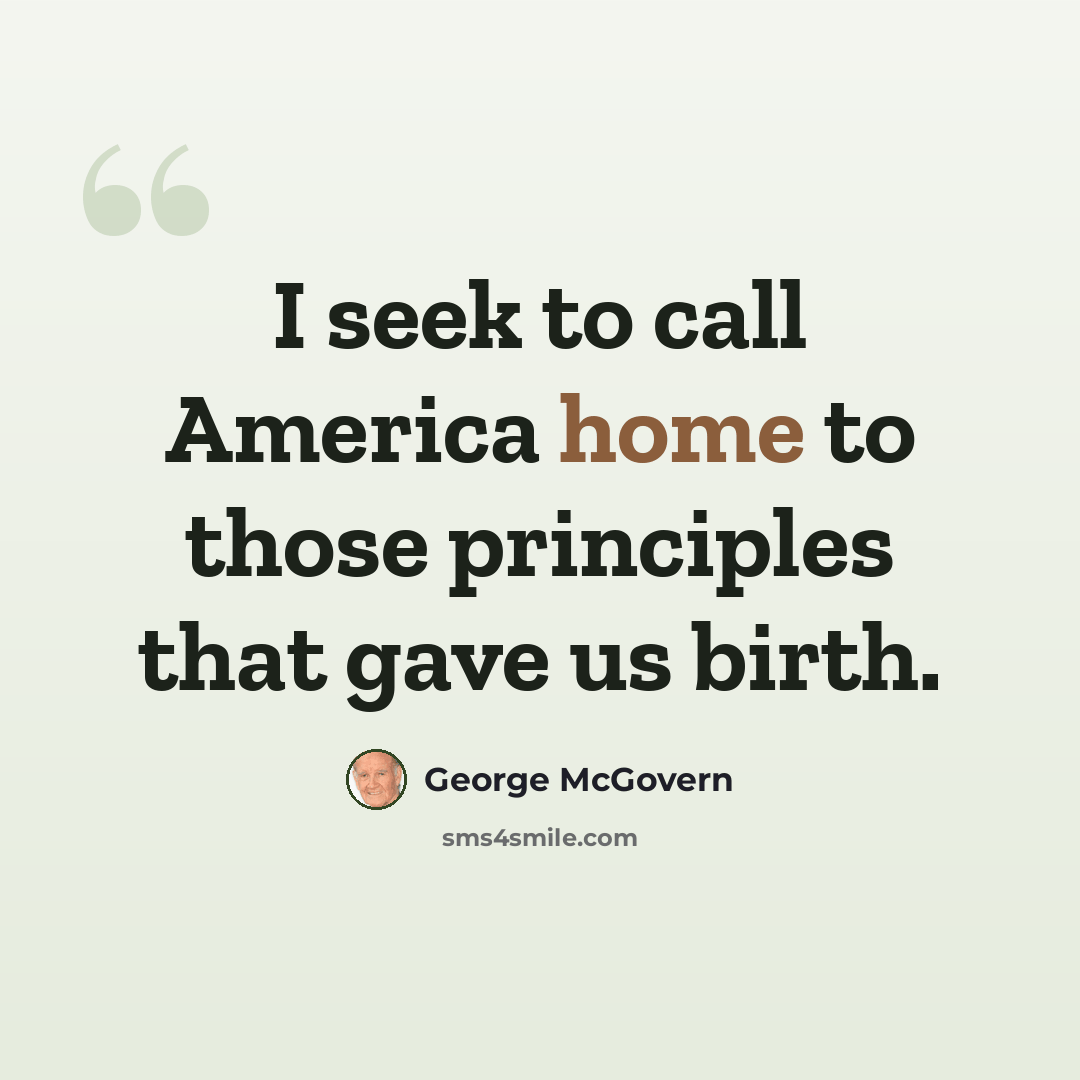 “I seek to call America home to those principles that gave us birth.” quote by George McGovern