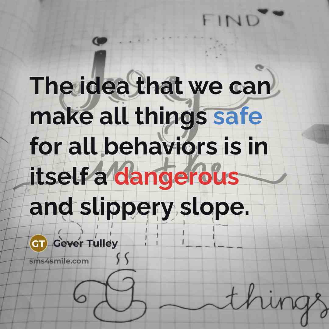 “The idea that we can make all things safe for all behaviors is in itself a dangerous and slippery slope.” quote by Gever Tulley