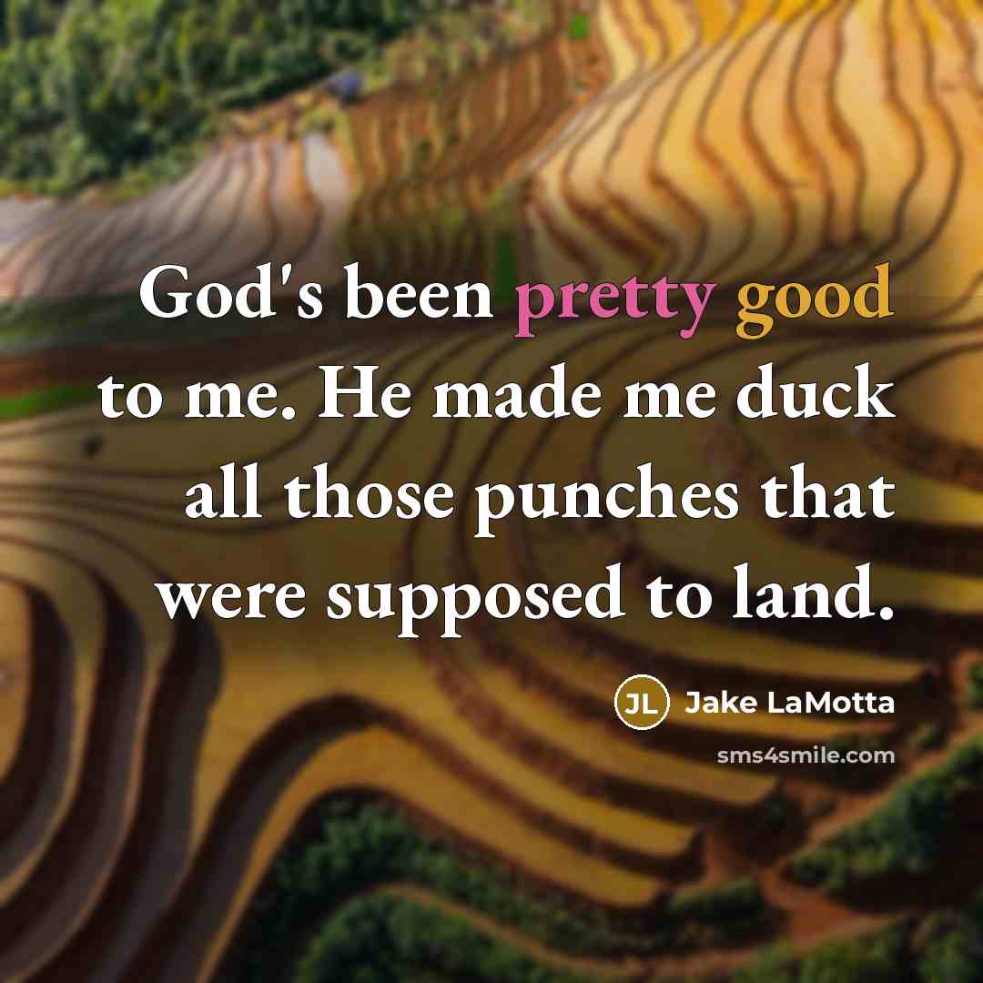 “God's been pretty good to me. He made me duck all those punches that were supposed to land.” quote by Jake LaMotta