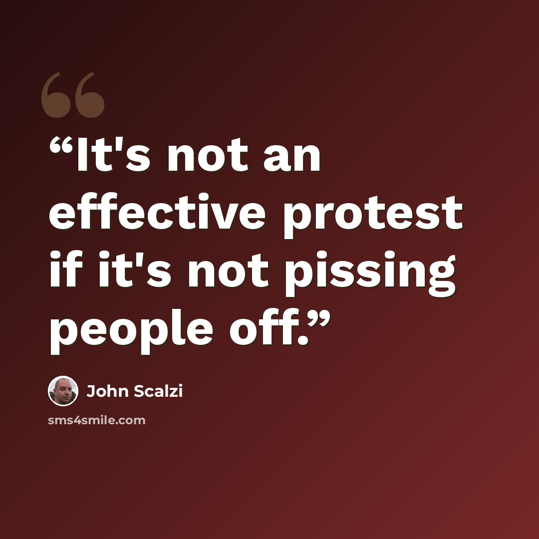 “It's not an effective protest if it's not pissing people off.” quote by John Scalzi