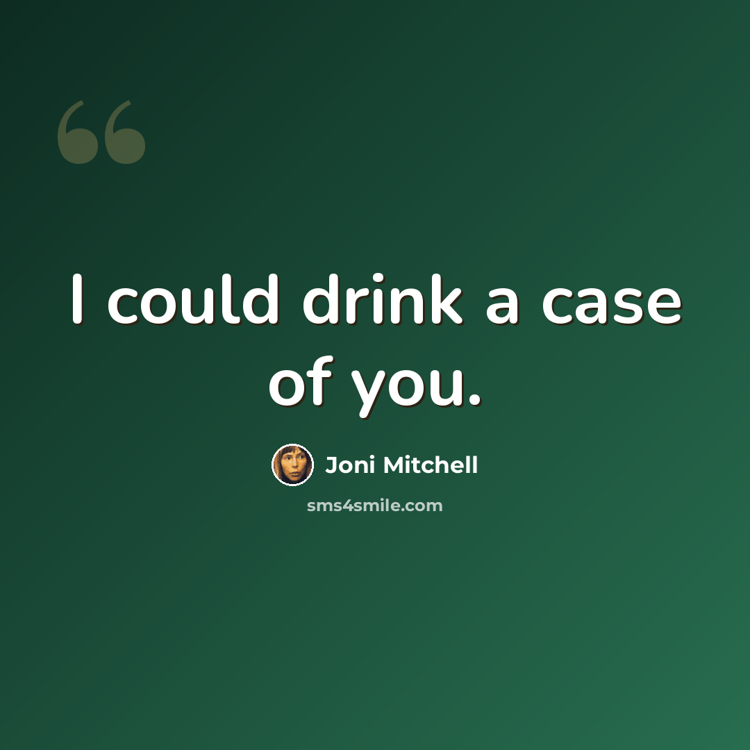 “I could drink a case of you.” quote by Joni Mitchell