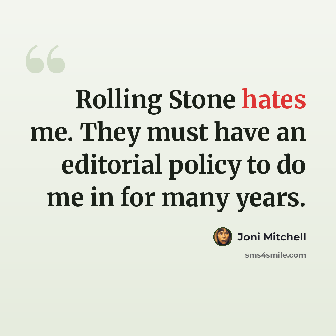 “Rolling Stone hates me. They must have an editorial policy to do me in for many years.” quote by Joni Mitchell