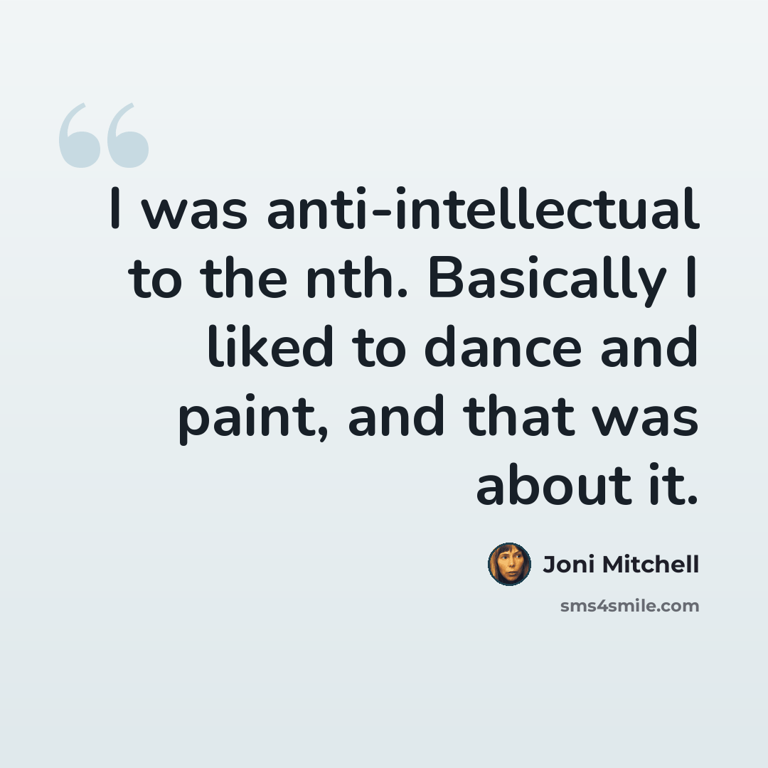 “I was anti-intellectual to the nth. Basically I liked to dance and paint, and that was about it.” quote by Joni Mitchell