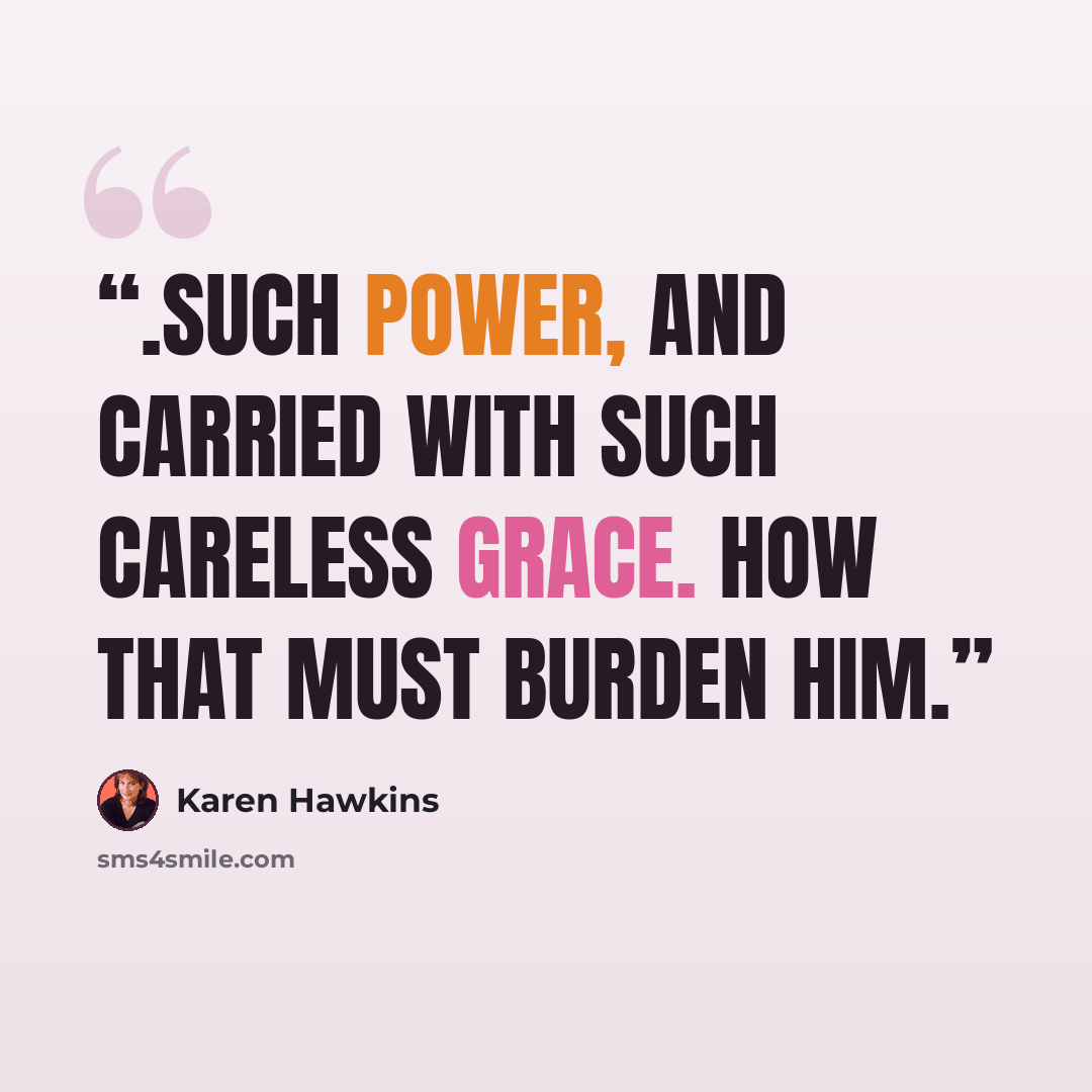 “.Such power, and carried with such careless grace. How that must burden him.” quote by Karen Hawkins