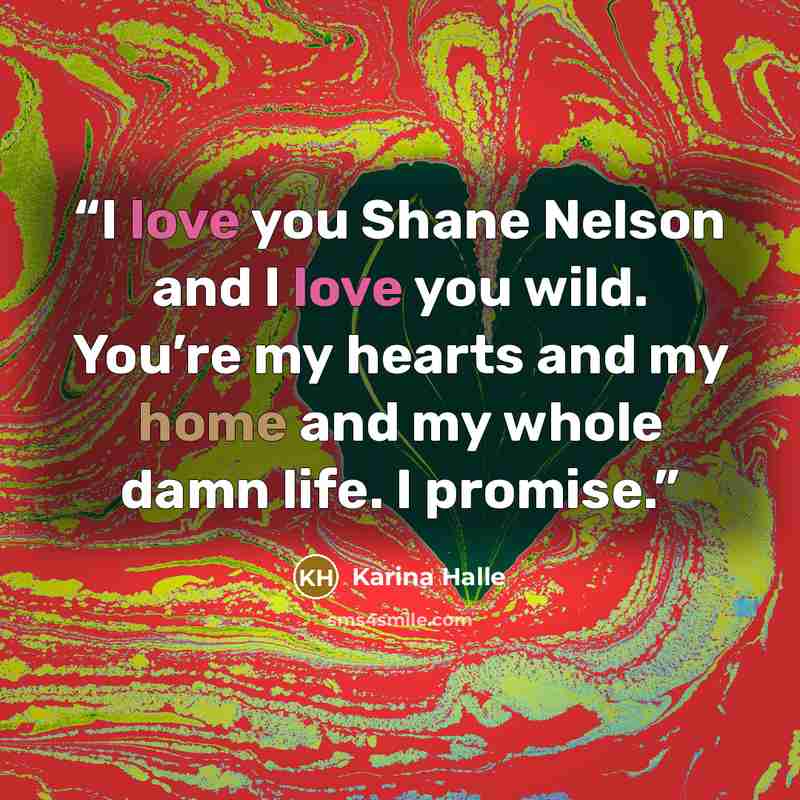 “I love you Shane Nelson and I love you wild. You’re my hearts and my home and my whole damn life. I promise.” quote by Karina Halle