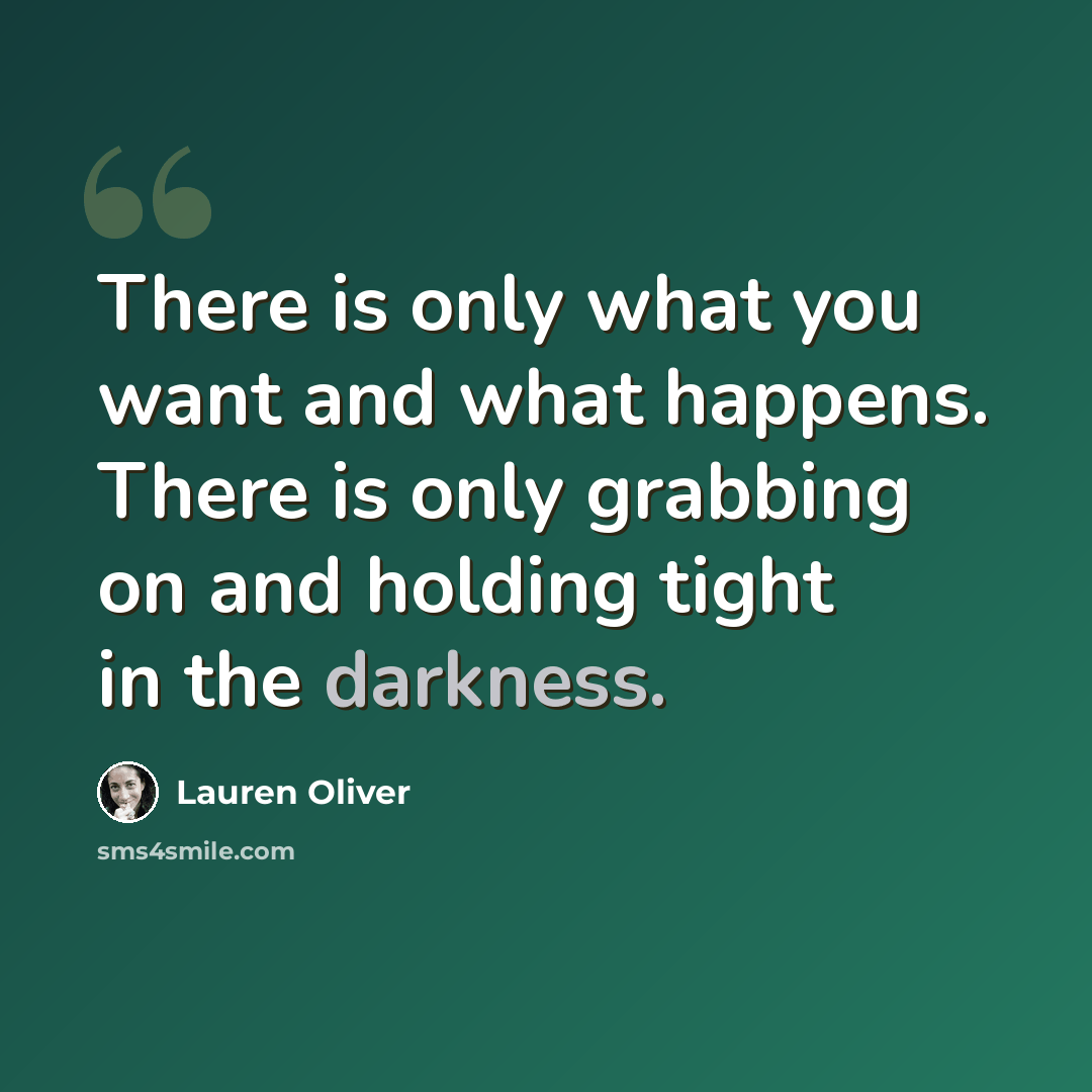 “There is only what you want and what happens. There is only grabbing on and holding tight in the darkness.” quote by Lauren Oliver