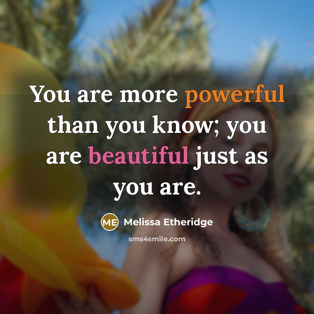 “You are more powerful than you know; you are beautiful just as you are.” quote by Melissa Etheridge
