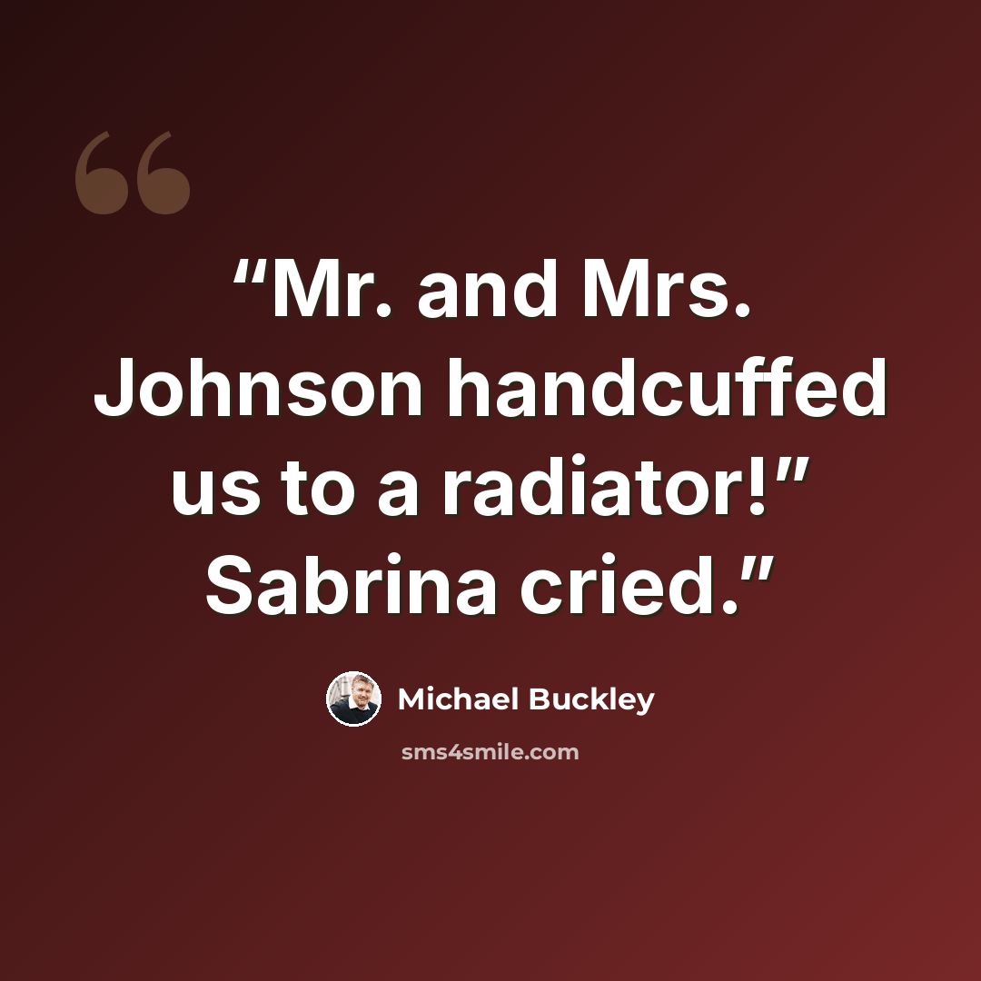“Mr. and Mrs. Johnson handcuffed us to a radiator!” Sabrina cried.” quote by Michael Buckley