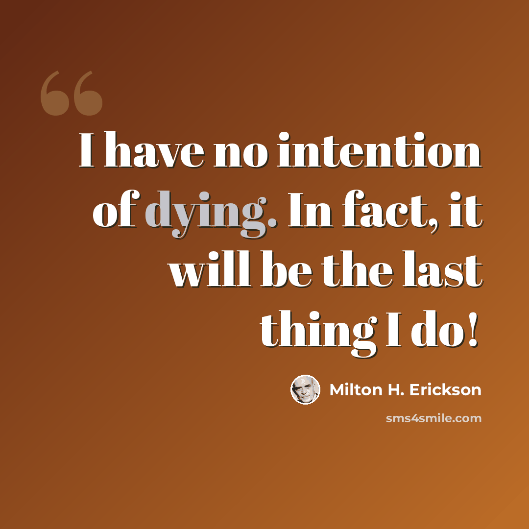 “I have no intention of dying. In fact, it will be the last thing I do!” quote by Milton H. Erickson