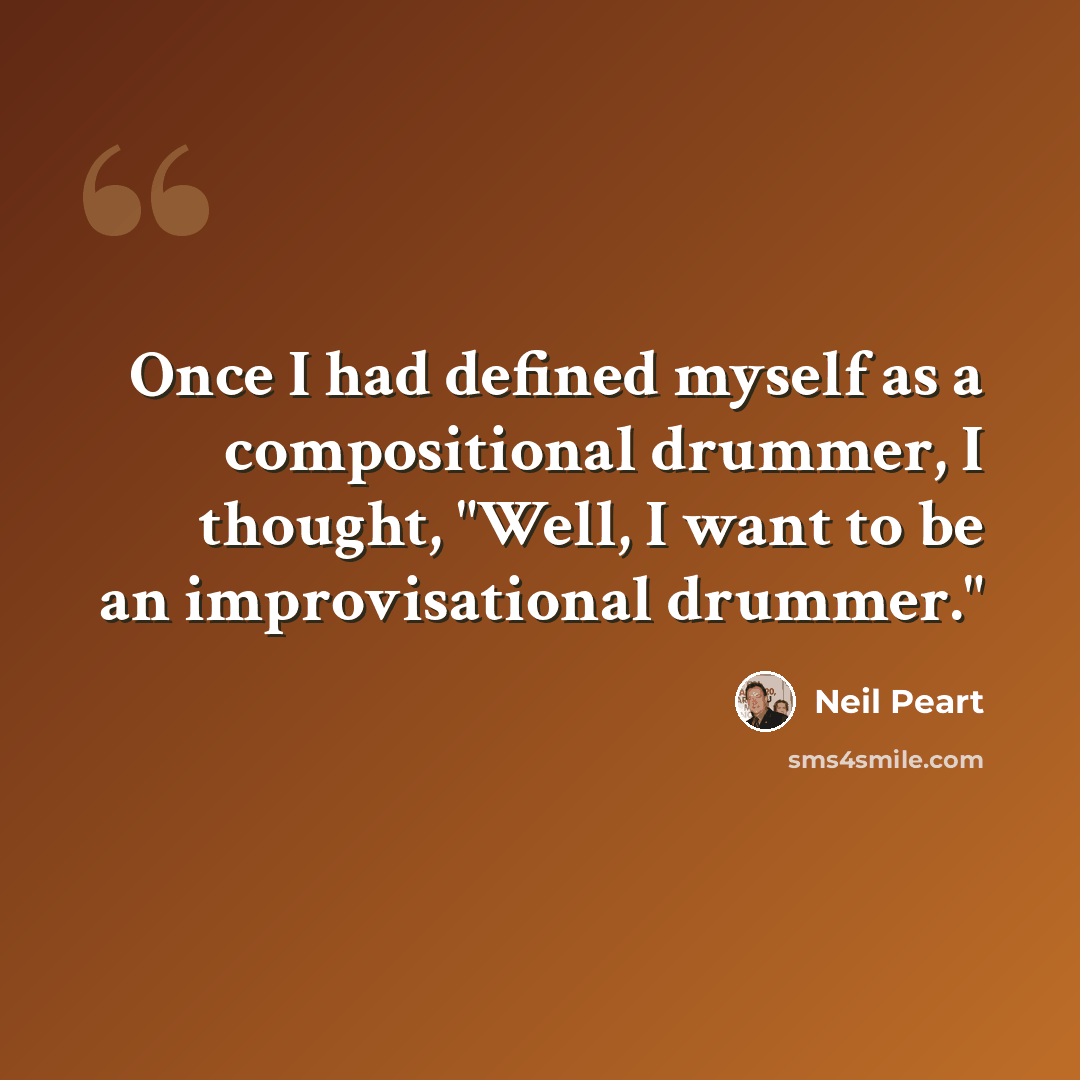 “Once I had defined myself as a compositional drummer, I thought, "Well, I want to be an improvisational drummer."” quote by Neil Peart