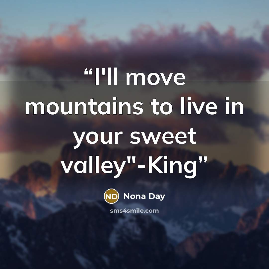 “I'll move mountains to live in your sweet valley"-King” quote by Nona Day