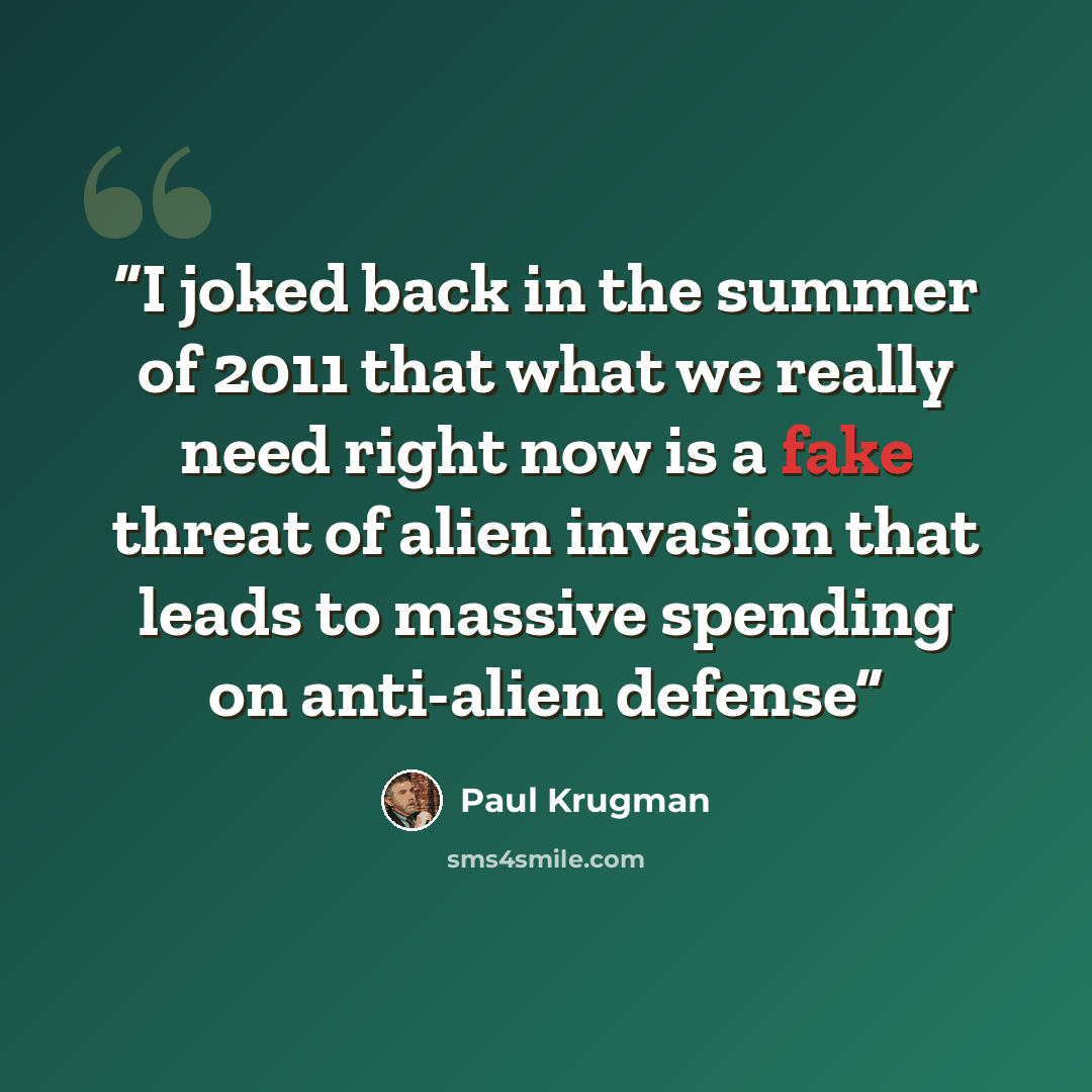 “I joked back in the summer of 2011 that what we really need right now is a fake threat of alien invasion that leads to massive spending on anti-alien defense” quote by Paul Krugman