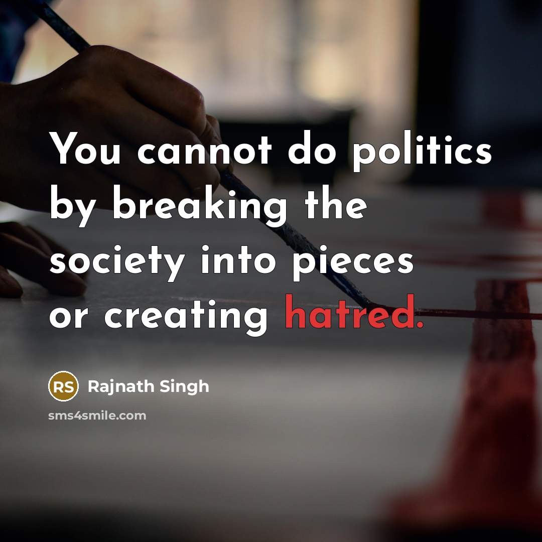 “You cannot do politics by breaking the society into pieces or creating hatred.” quote by Rajnath Singh