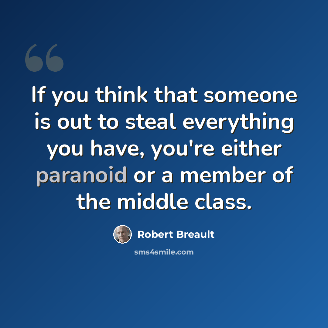 “If you think that someone is out to steal everything you have, you're either paranoid or a member of the middle class.” quote by Robert Breault