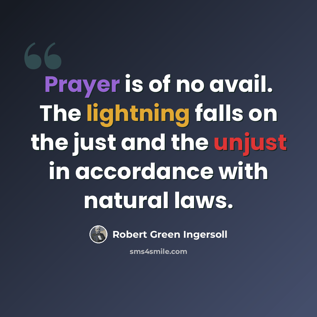 “Prayer is of no avail. The lightning falls on the just and the unjust in accordance with natural laws.” quote by Robert Green Ingersoll