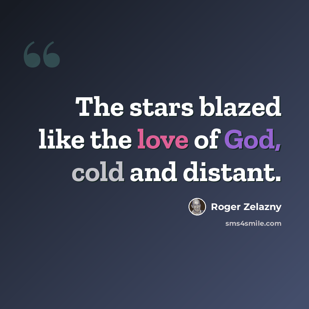 “The stars blazed like the love of God, cold and distant.” quote by Roger Zelazny