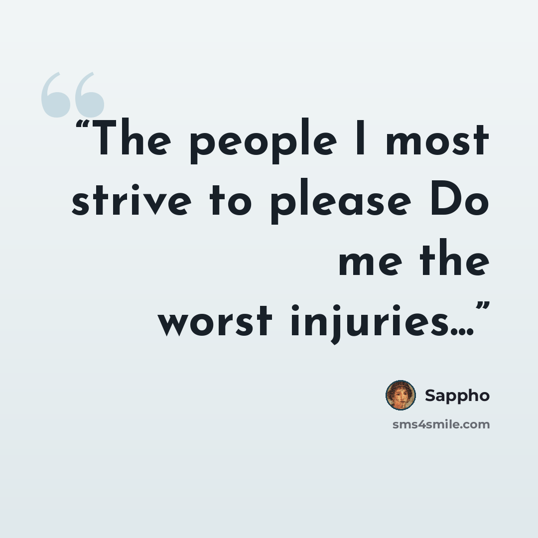 “The people I most strive to please Do me the worst injuries...” quote by Sappho