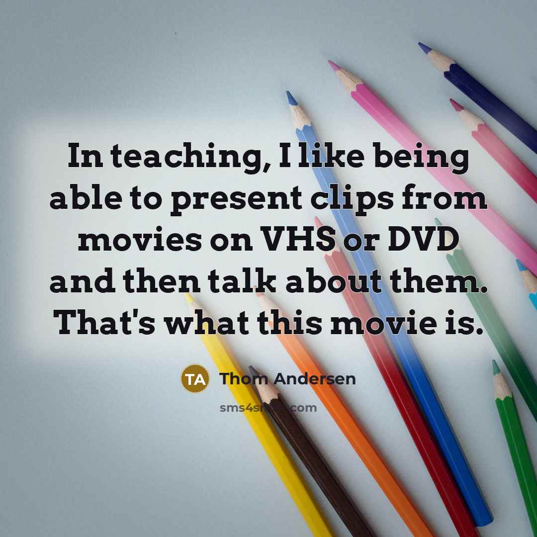 “In teaching, I like being able to present clips from movies on VHS or DVD and then talk about them. That's what this movie is.” quote by Thom Andersen