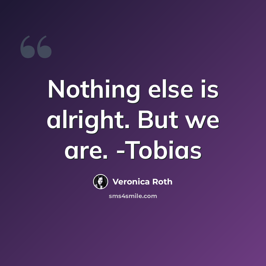 “Nothing else is alright. But we are. -Tobias” quote by Veronica Roth