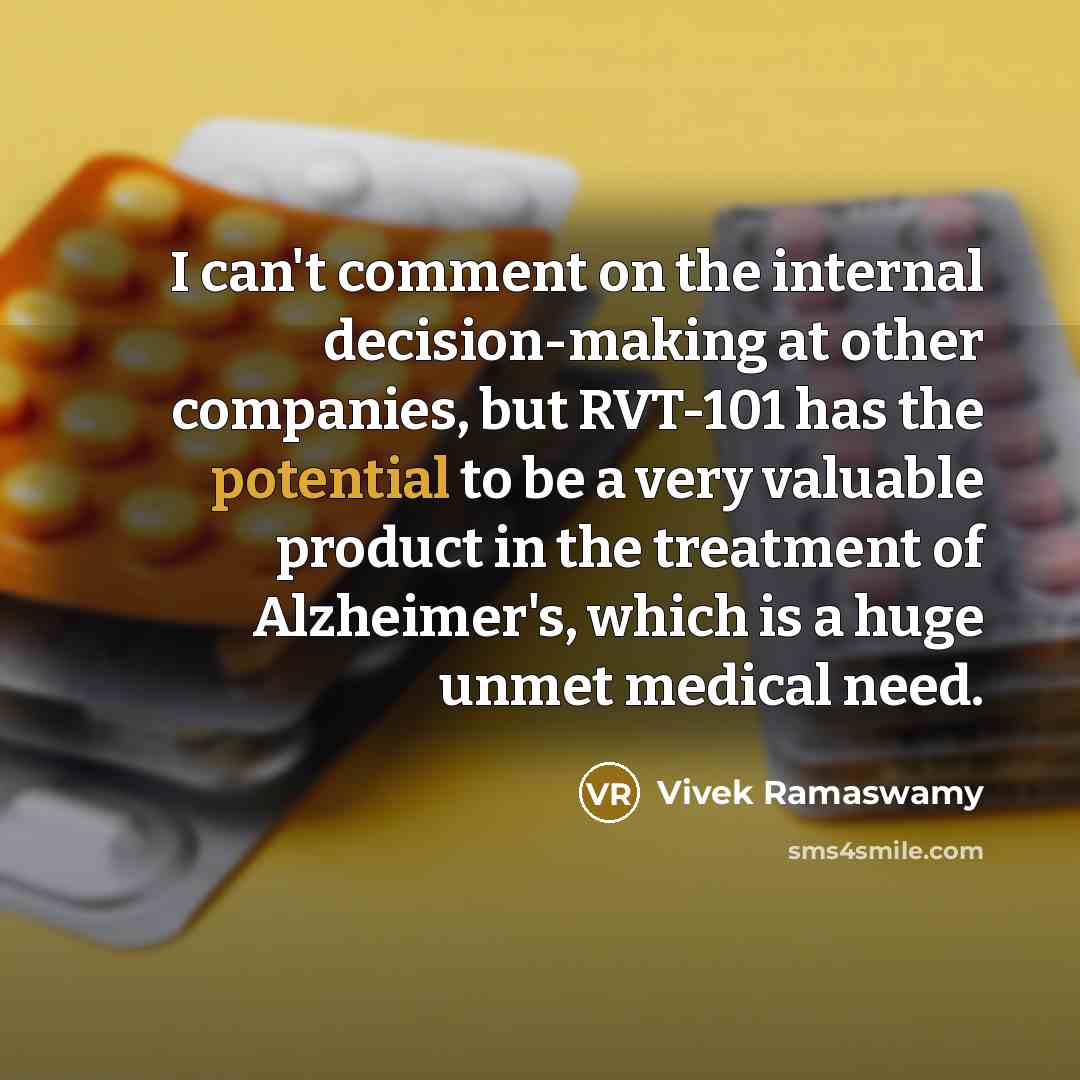 “I can't comment on the internal decision-making at other companies, but RVT-101 has the potential to be a very valuable product in the treatment of Alzheimer's, which is a huge unmet medical need.” quote by Vivek Ramaswamy