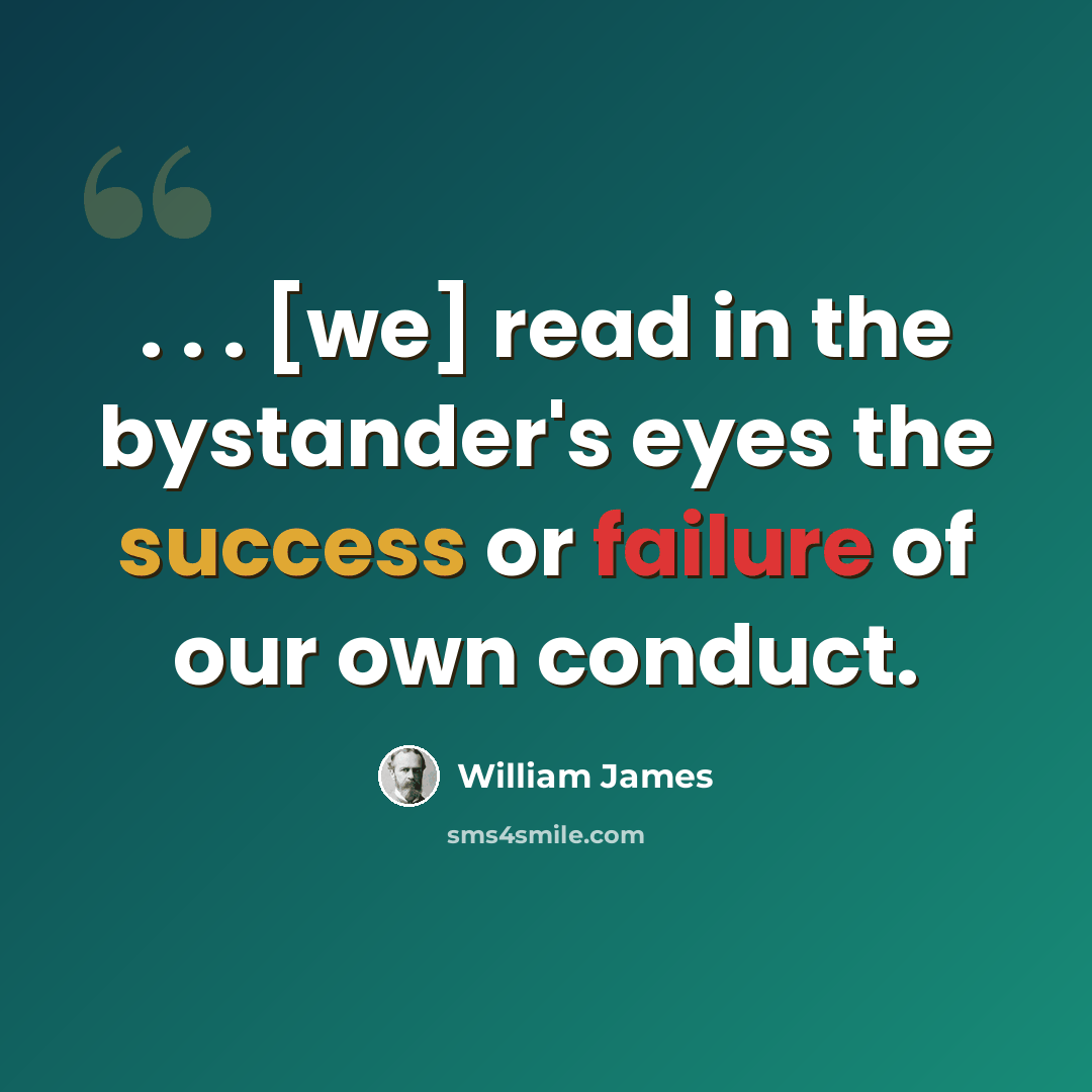 “. . . [we] read in the bystander's eyes the success or failure of our own conduct.” quote by William James