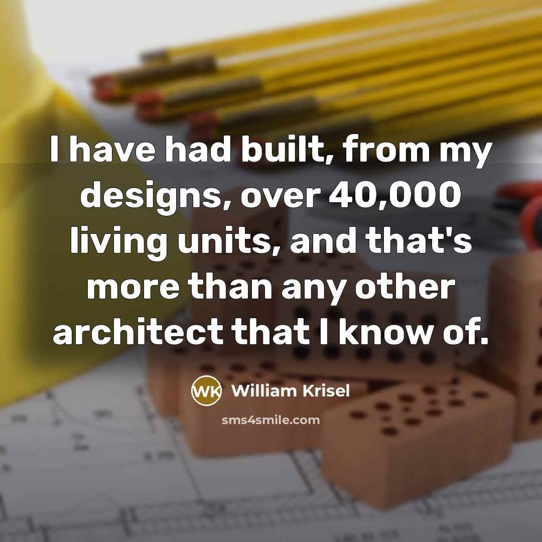 “I have had built, from my designs, over 40,000 living units, and that's more than any other architect that I know of.” quote by William Krisel
