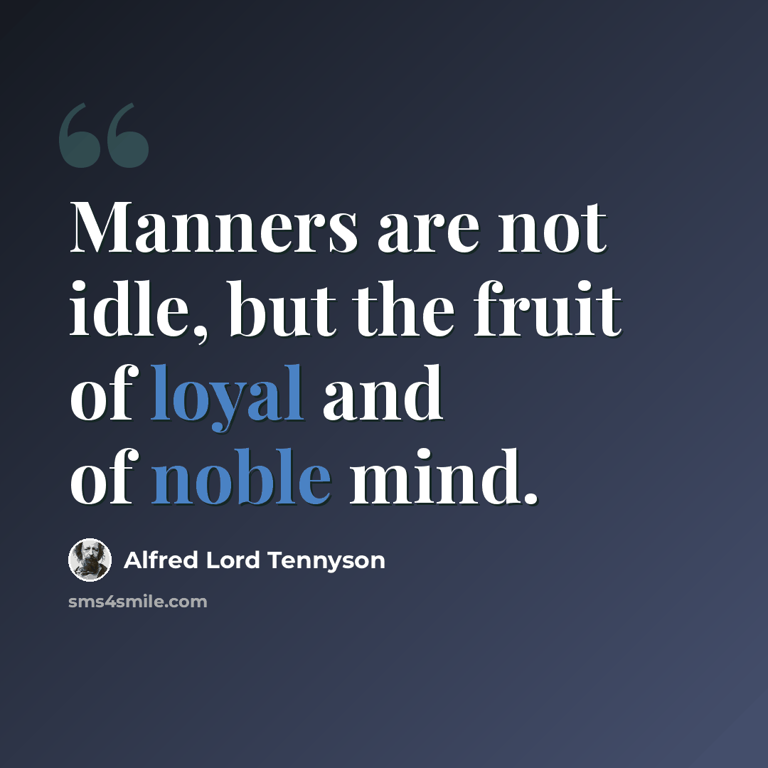 “Manners are not idle, but the fruit of loyal and of noble mind.” quote by Alfred Lord Tennyson