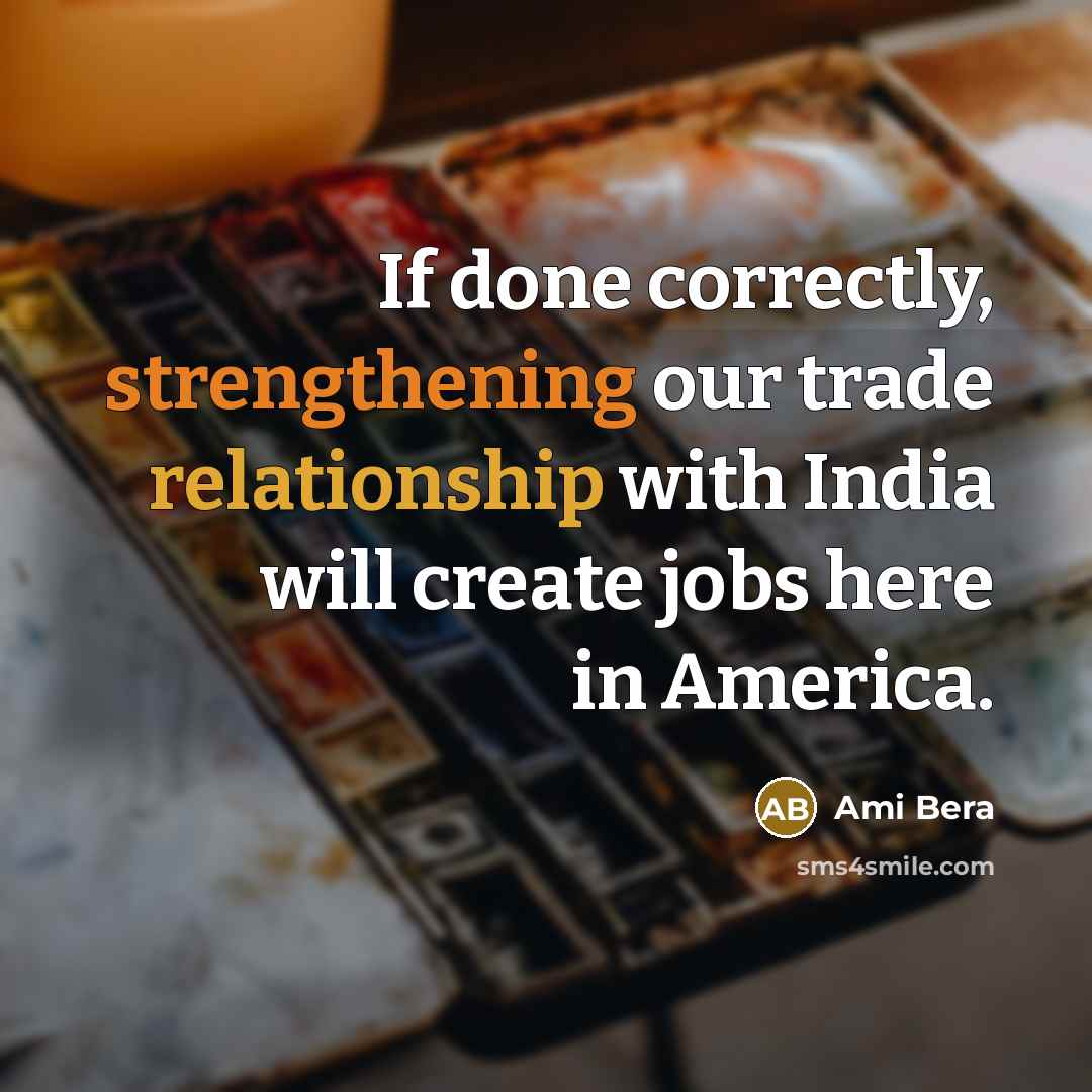 “If done correctly, strengthening our trade relationship with India will create jobs here in America.” quote by Ami Bera