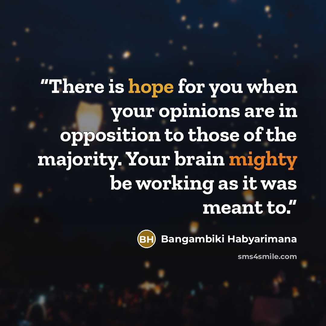 “There is hope for you when your opinions are in opposition to those of the majority. Your brain mighty be working as it was meant to.” quote by Bangambiki Habyarimana