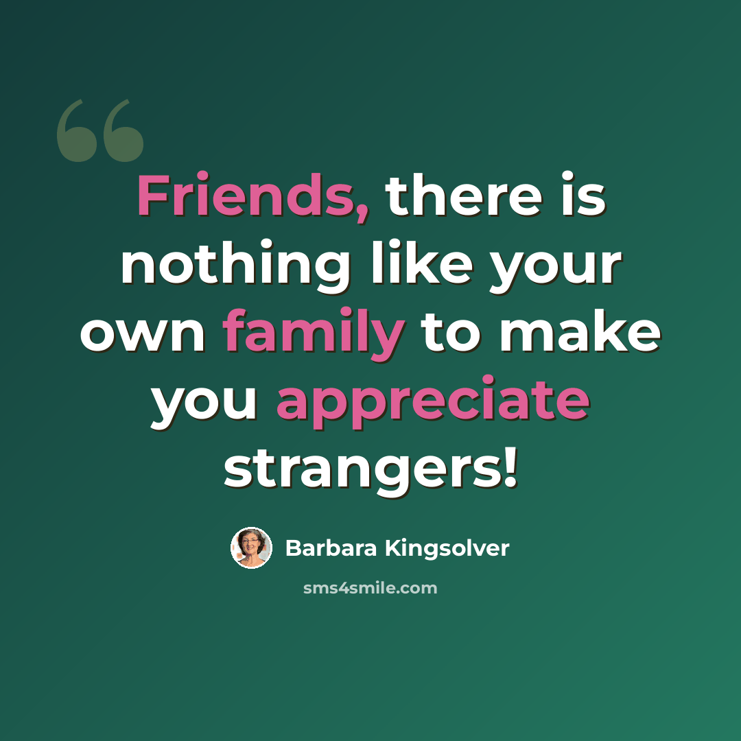 “Friends, there is nothing like your own family to make you appreciate strangers!” quote by Barbara Kingsolver