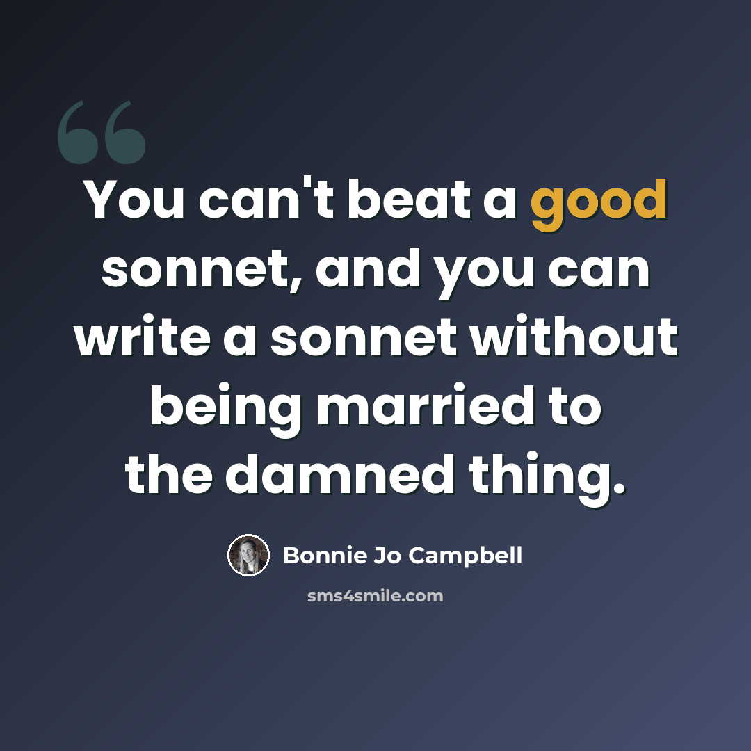 “You can't beat a good sonnet, and you can write a sonnet without being married to the damned thing.” quote by Bonnie Jo Campbell