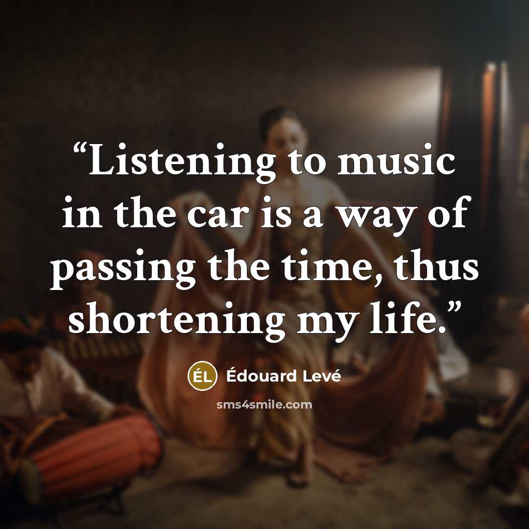 “Listening to music in the car is a way of passing the time, thus shortening my life.” quote by Édouard Levé