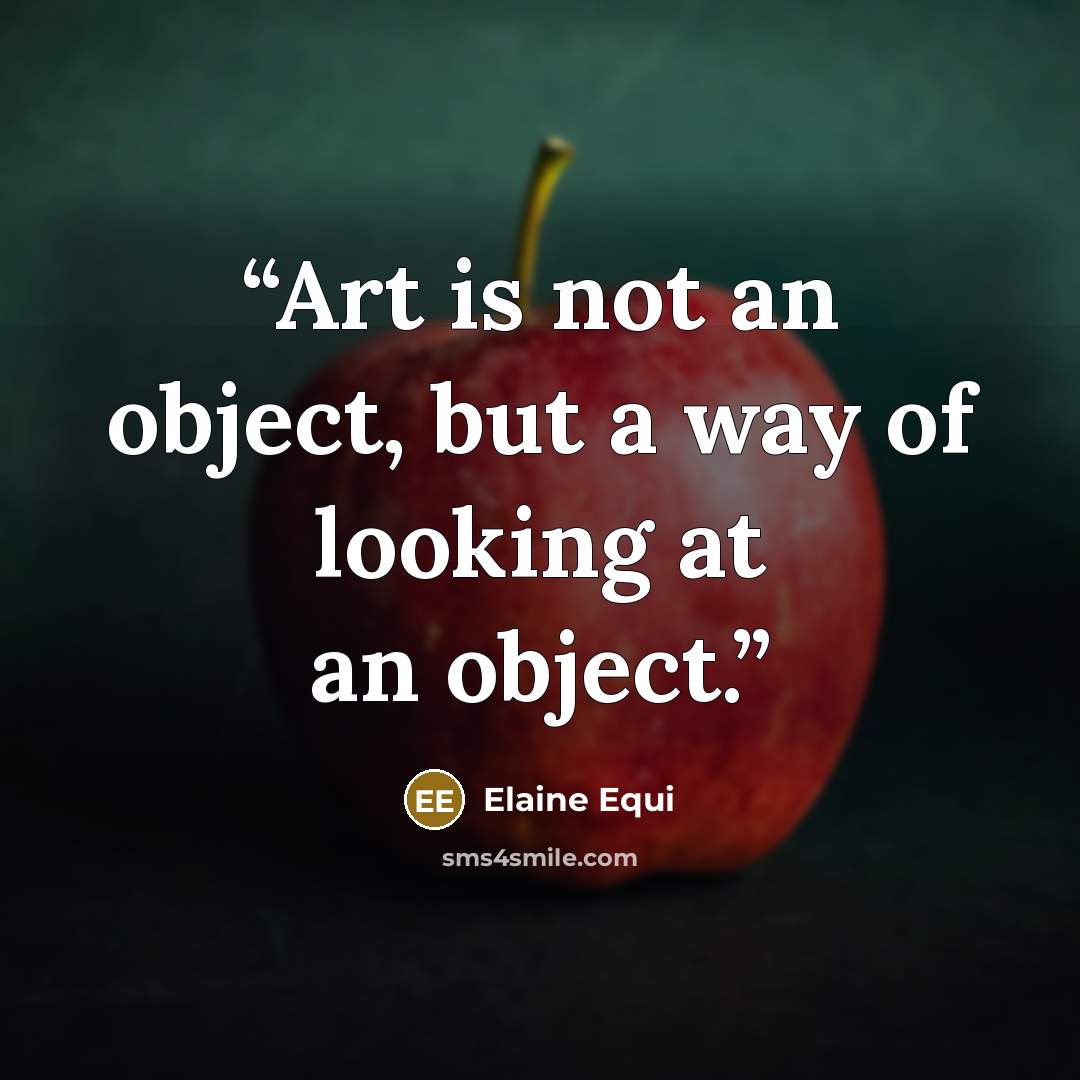“Art is not an object, but a way of looking at an object.” quote by Elaine Equi