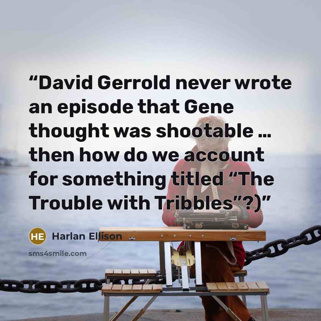 “David Gerrold never wrote an episode that Gene thought was shootable … then how do we account for something titled “The Trouble with Tribbles”?)” quote by Harlan Ellison