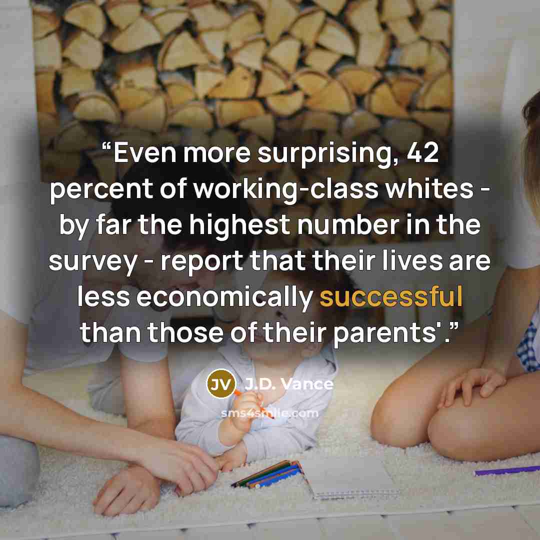 “Even more surprising, 42 percent of working-class whites - by far the highest number in the survey - report that their lives are less economically successful than those of their parents'.” quote by J.D. Vance