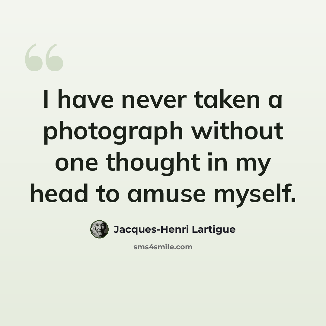 “I have never taken a photograph without one thought in my head to amuse myself.” quote by Jacques-Henri Lartigue