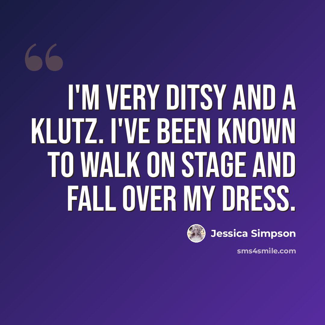 “I'm very ditsy and a klutz. I've been known to walk on stage and fall over my dress.” quote by Jessica Simpson