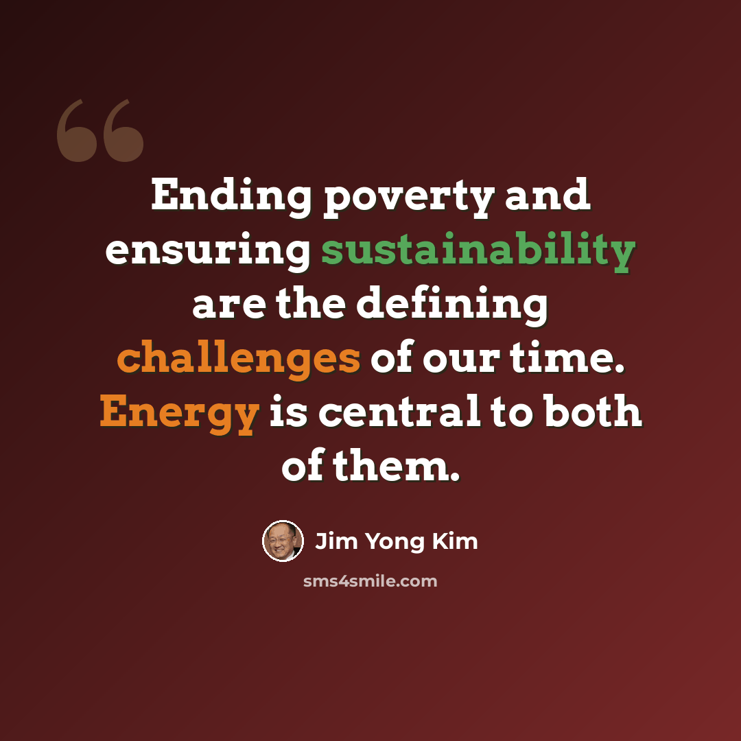 “Ending poverty and ensuring sustainability are the defining challenges of our time. Energy is central to both of them.” quote by Jim Yong Kim