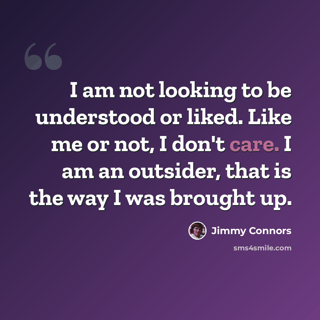 “I am not looking to be understood or liked. Like me or not, I don't care. I am an outsider, that is the way I was brought up.” quote by Jimmy Connors