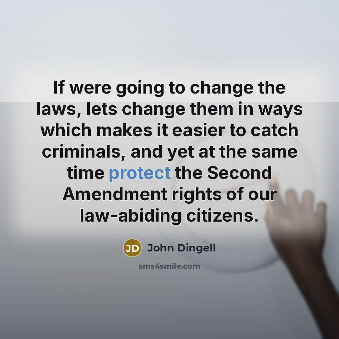 “If were going to change the laws, lets change them in ways which makes it easier to catch criminals, and yet at the same time protect the Second Amendment rights of our law-abiding citizens.” quote by John Dingell
