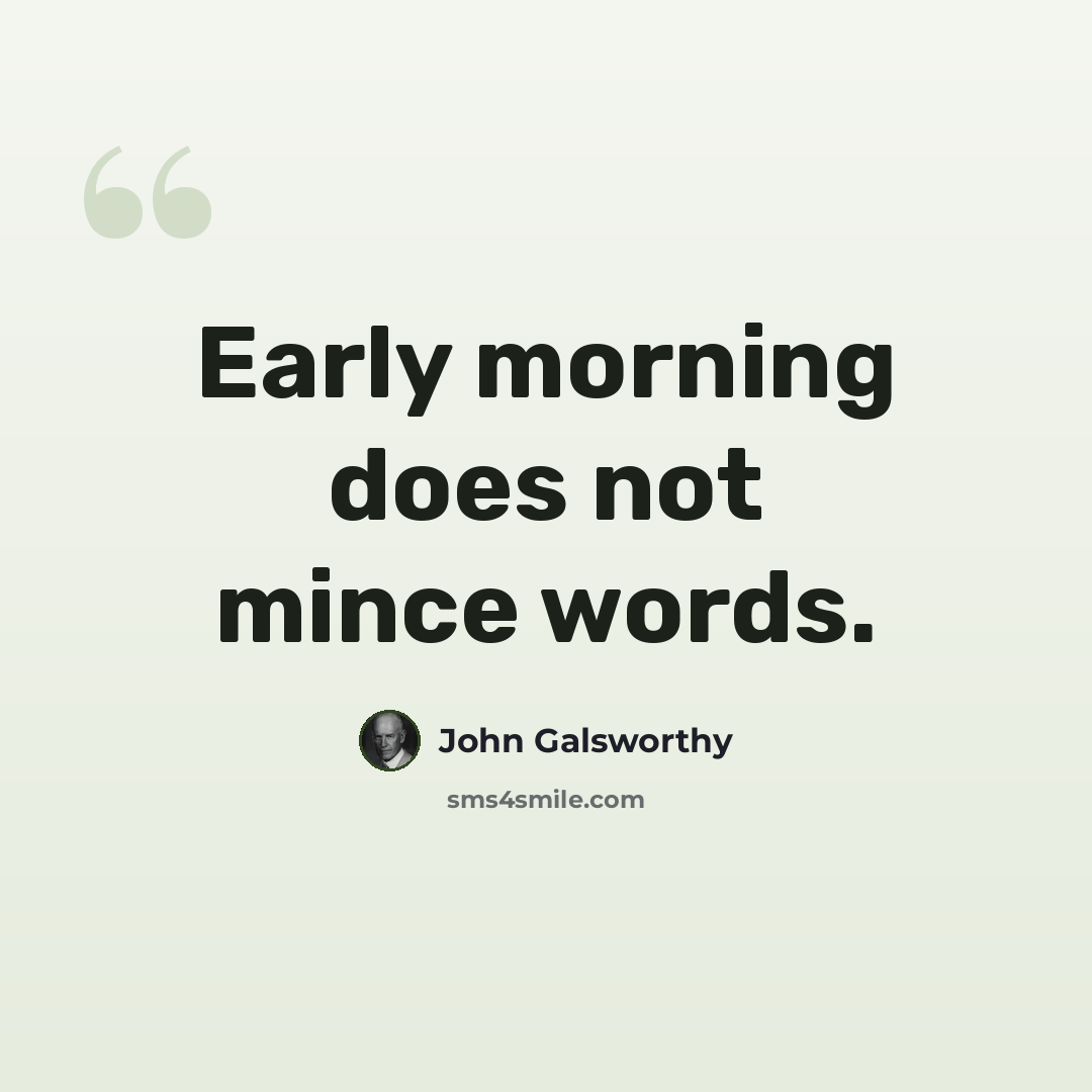 “Early morning does not mince words.” quote by John Galsworthy