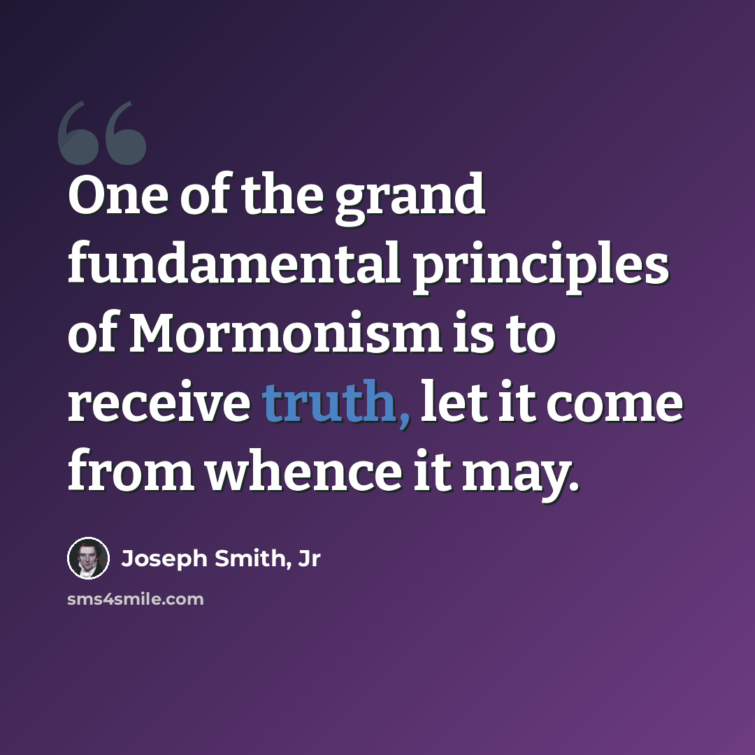 “One of the grand fundamental principles of Mormonism is to receive truth, let it come from whence it may.” quote by Joseph Smith, Jr