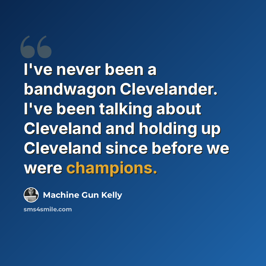 “I've never been a bandwagon Clevelander. I've been talking about Cleveland and holding up Cleveland since before we were champions.” quote by Machine Gun Kelly