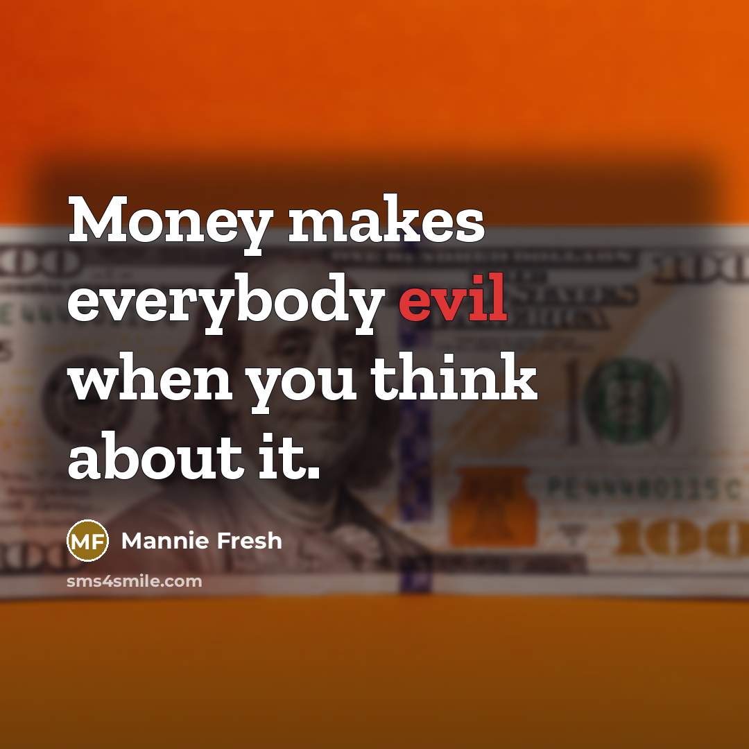 “Money makes everybody evil when you think about it.” quote by Mannie Fresh